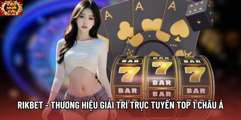 Rikbet - Thương Hiệu Giải Trí Trực Tuyến Top 1 Châu Á